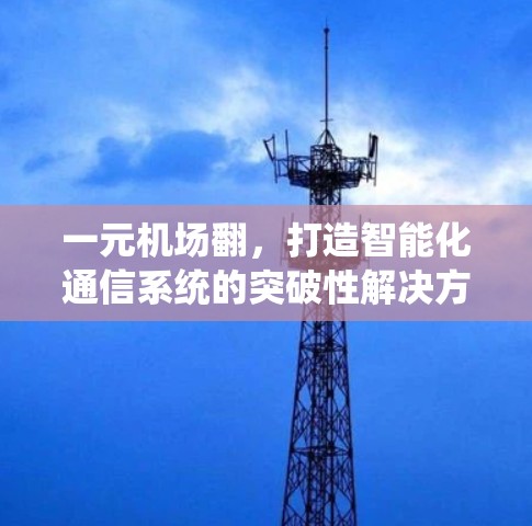 一元机场翻，打造智能化通信系统的突破性解决方案