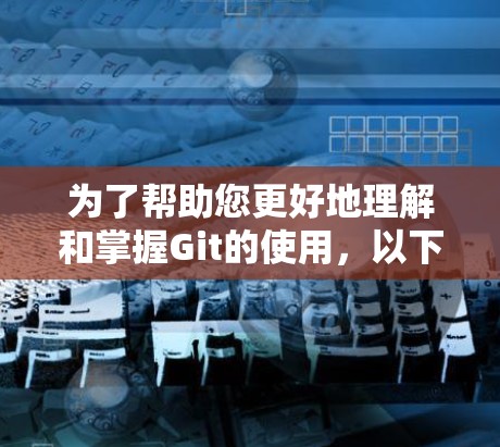 为了帮助您更好地理解和掌握Git的使用，以下是对Git操作的分步骤说明