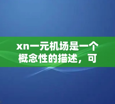 xn一元机场是一个概念性的描述，可能指小型、费用极低的机场，结合了技术创新和便利性。以下是对该概念的分析和总结