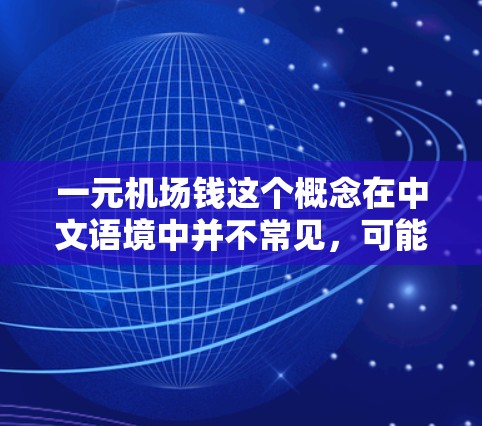 一元机场钱这个概念在中文语境中并不常见，可能是一个误解或特定语境下的表达。如果你是在询问关于机场费用或机票购买的相关信息，以下是一些可能相关的解释和建议