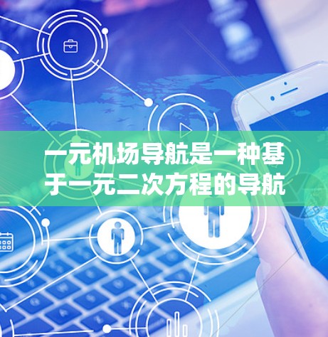 一元机场导航是一种基于一元二次方程的导航方法，主要用于飞行器的起飞、降落、航线规划和紧急避障。以下是对这种导航系统的详细分析