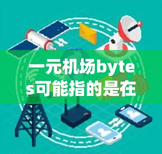 一元机场bytes可能指的是在机场内使用某种数据服务，例如Wi-Fi或数据流量，收费为每元。以下是一些可能的解释和建议